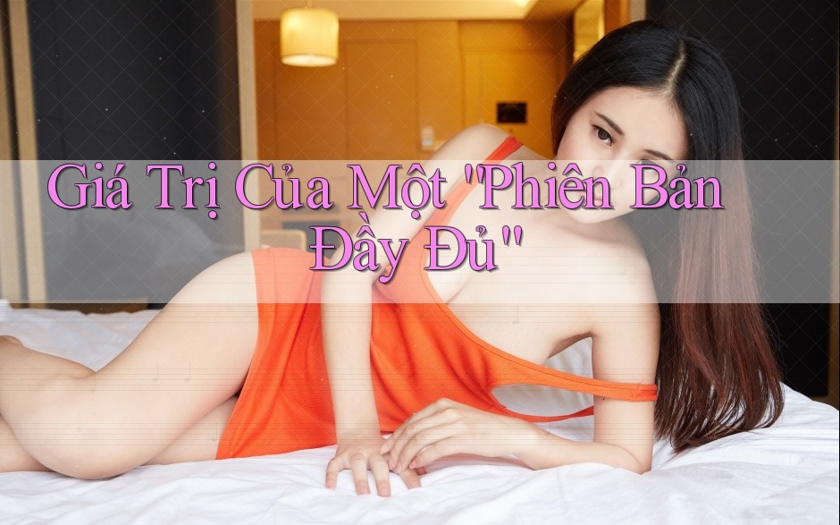 Giá Trị Của Một “Phiên Bản Đầy Đủ” Giá Trị Của Một “Phiên Bản Đầy Đủ”