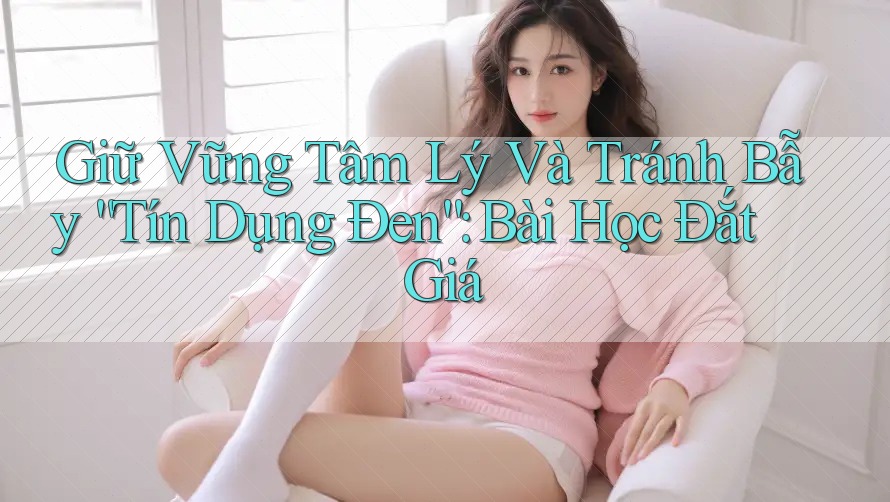 Giữ Vững Tâm Lý Và Tránh Bẫy “Tín Dụng Đen”: Bài Học Đắt Giá Giữ Vững Tâm Lý Và Tránh Bẫy “Tín Dụng Đen”: Bài Học Đắt Giá