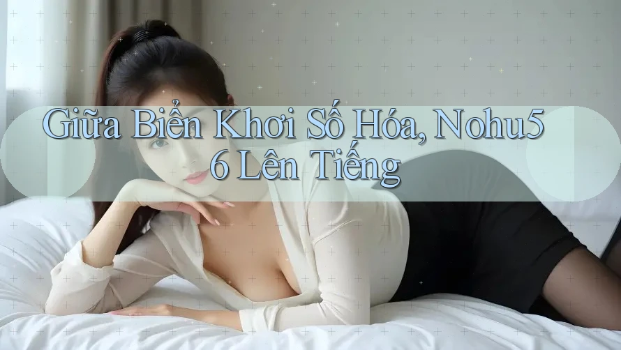 Giữa Biển Khơi Số Hóa, Nohu56 Lên Tiếng Giữa Biển Khơi Số Hóa, Nohu56 Lên Tiếng