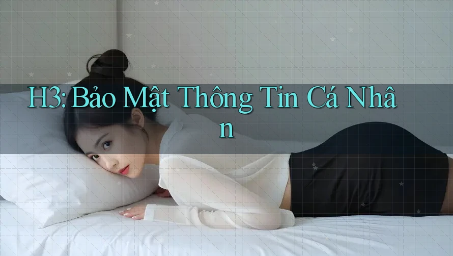 H3: Bảo Mật Thông Tin Cá Nhân H3: Bảo Mật Thông Tin Cá Nhân