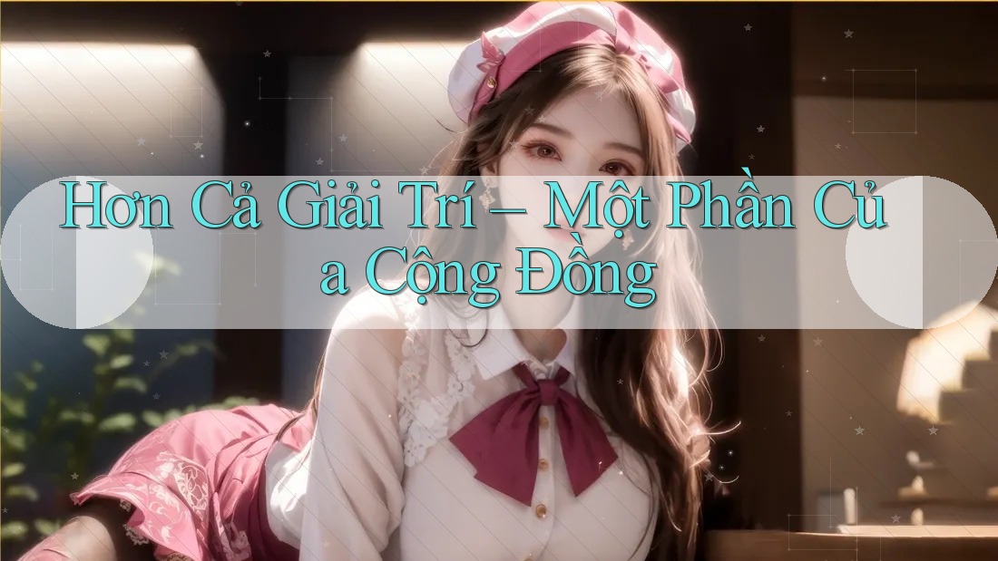 Hơn Cả Giải Trí – Một Phần Của Cộng Đồng Hơn Cả Giải Trí – Một Phần Của Cộng Đồng