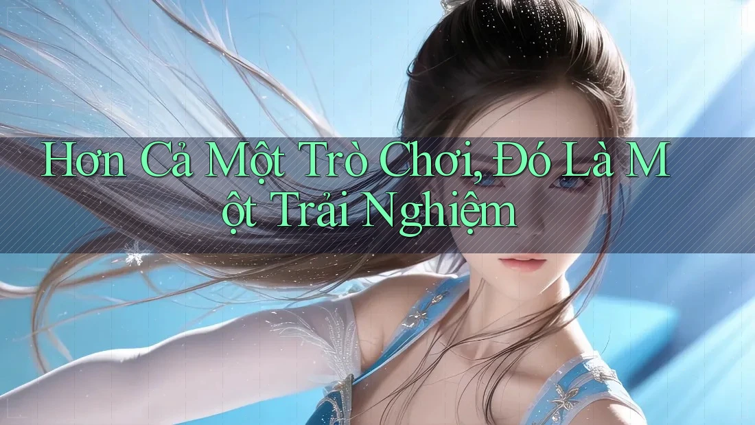 Hơn Cả Một Trò Chơi, Đó Là Một Trải Nghiệm Hơn Cả Một Trò Chơi, Đó Là Một Trải Nghiệm