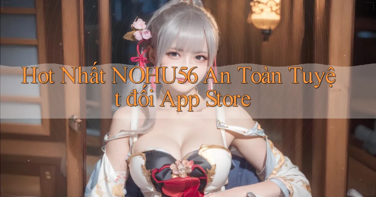 hot nhất nohu56 an toàn tuyệt đối app store