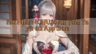 hot nhất nohu56 an toàn tuyệt đối app store