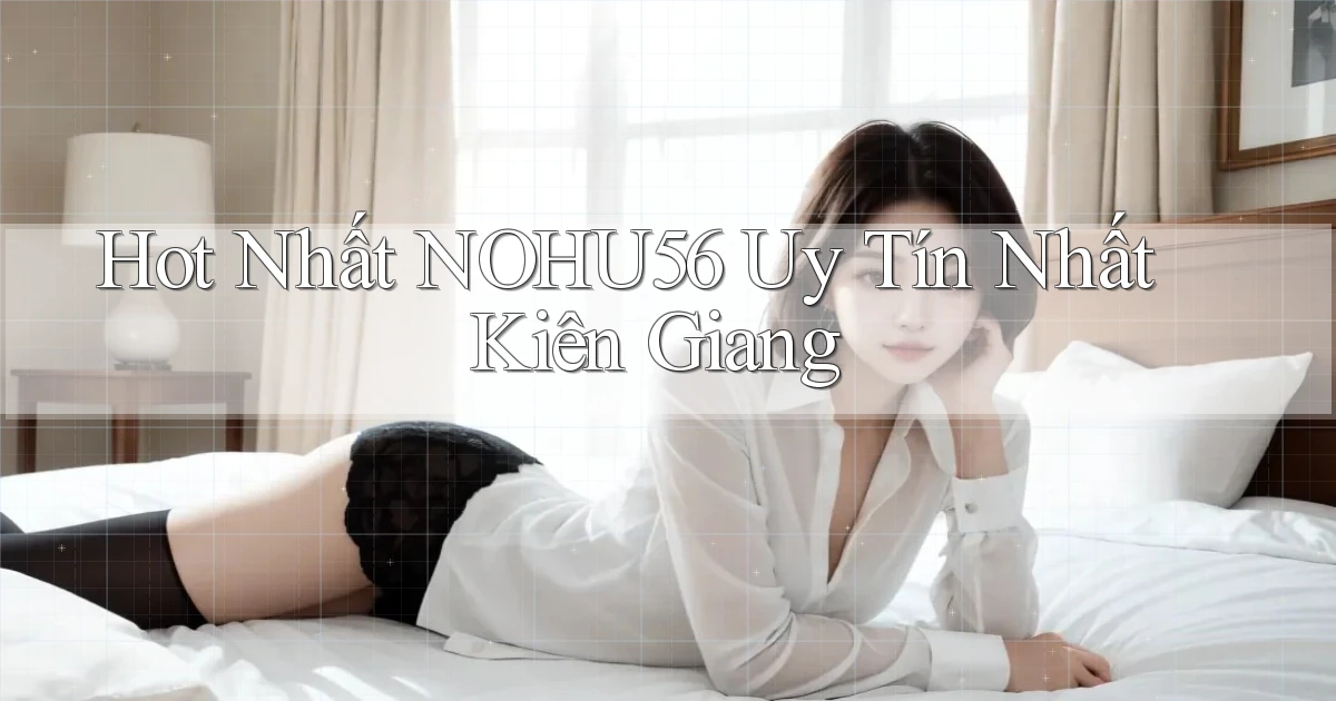 hot nhất nohu56 uy tín nhất Kiên Giang