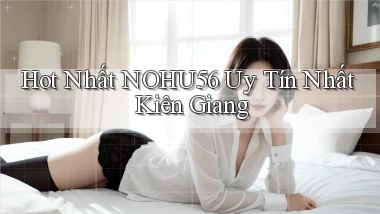 hot nhất nohu56 uy tín nhất Kiên Giang