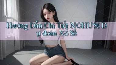 hướng dẫn chi tiết nohu56 dự đoán xổ số