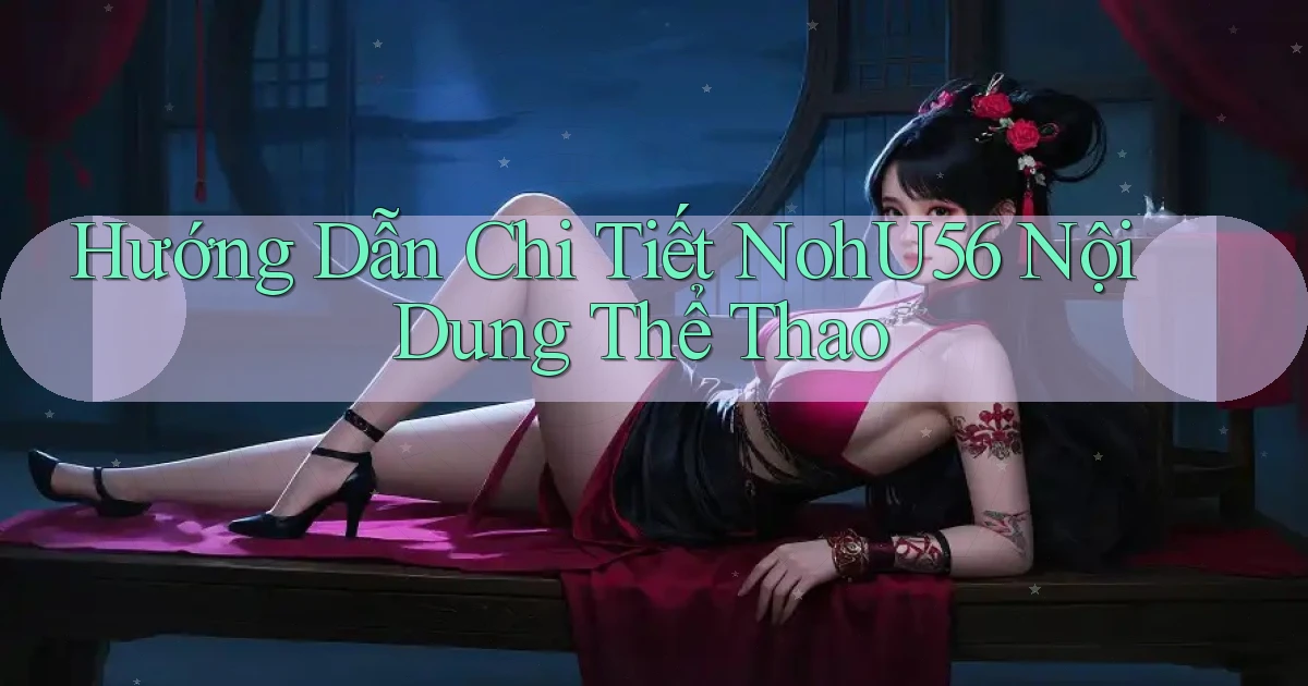hướng dẫn chi tiết nohu56 nội dung thể thao