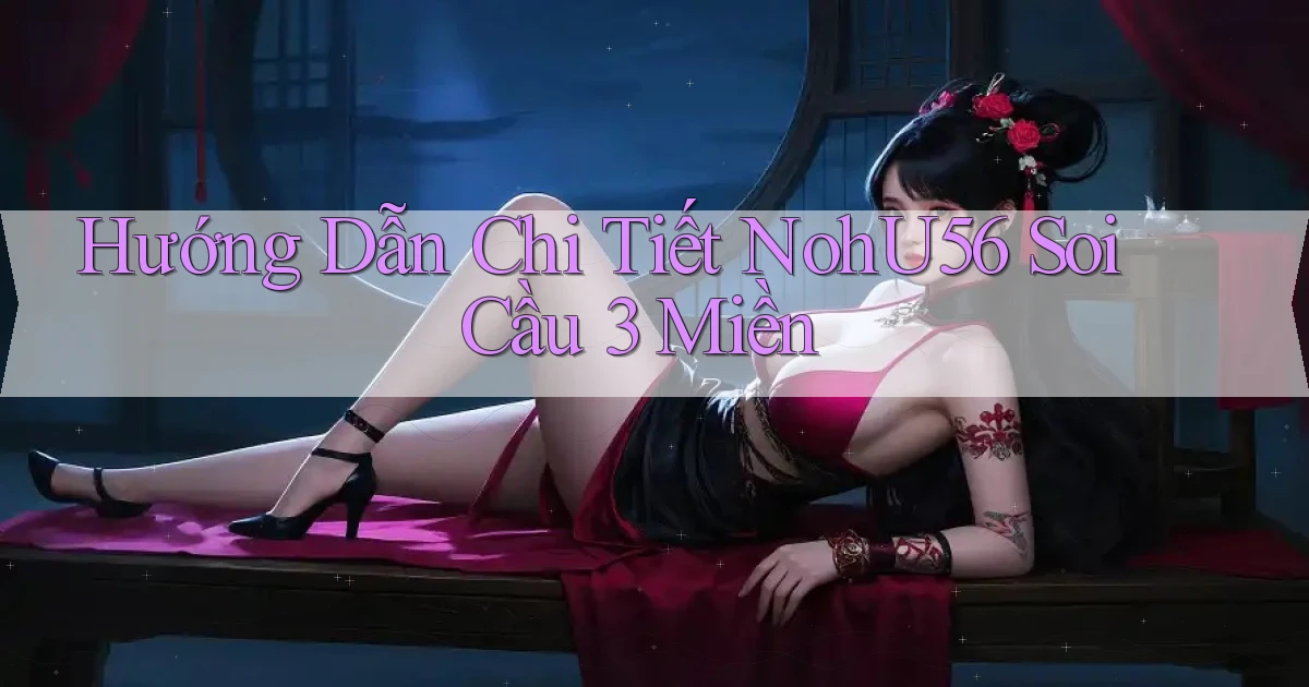 hướng dẫn chi tiết nohu56 soi cầu 3 miền