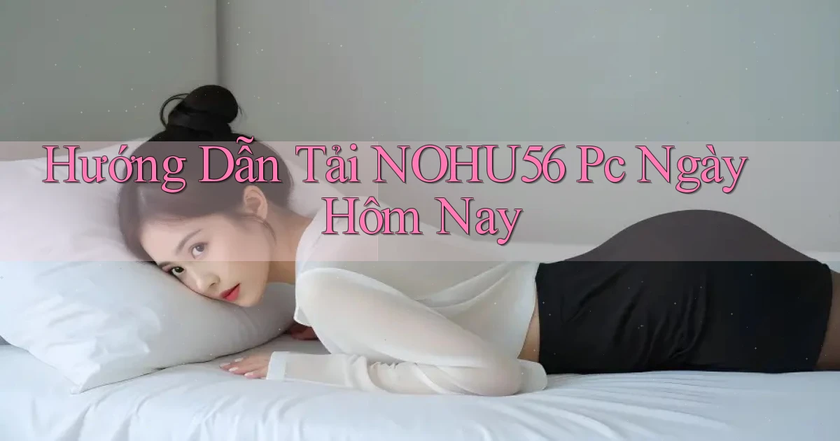 hướng dẫn tải nohu56 pc ngày hôm nay