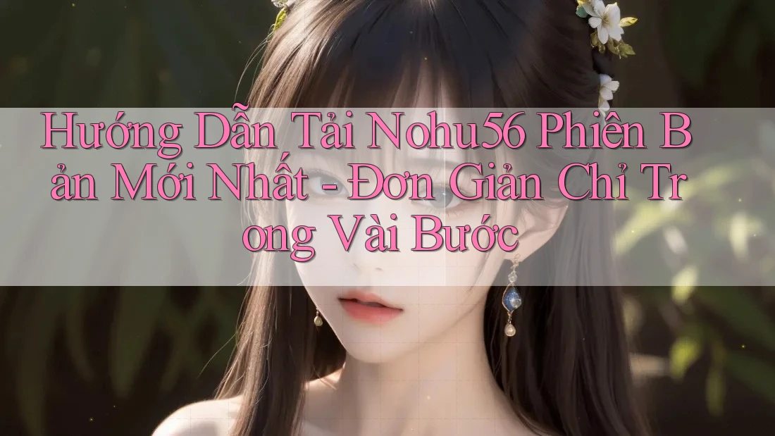 Hướng Dẫn Tải Nohu56 Phiên Bản Mới Nhất - Đơn Giản Chỉ Trong Vài Bước Hướng Dẫn Tải Nohu56 Phiên Bản Mới Nhất - Đơn Giản Chỉ Trong Vài Bước