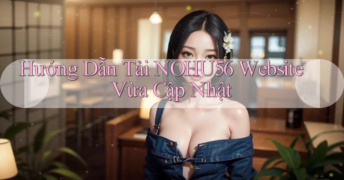 hướng dẫn tải nohu56 website vừa cập nhật