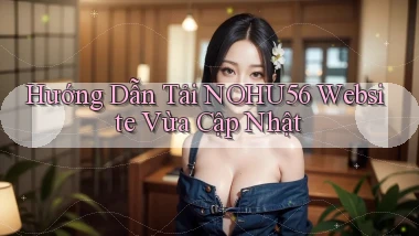 hướng dẫn tải nohu56 website vừa cập nhật