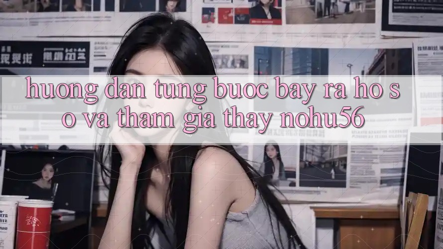 Hướng Dẫn Từng Bước Bày ra hồ sơ Và Tham Gia Thấy nohu56 Hướng Dẫn Từng Bước Bày ra hồ sơ Và Tham Gia Thấy nohu56