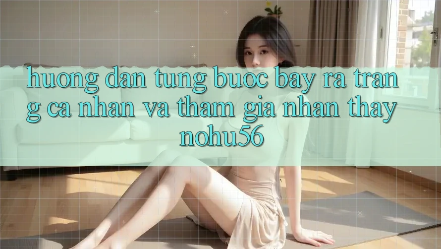 Hướng Dẫn Từng Bước Bày ra trang cá nhân Và Tham Gia Nhận thấy nohu56 Hướng Dẫn Từng Bước Bày ra trang cá nhân Và Tham Gia Nhận thấy nohu56