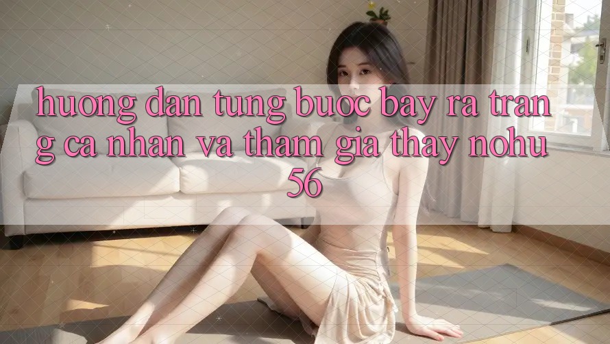 Hướng Dẫn Từng Bước Bày ra trang cá nhân Và Tham Gia Thấy nohu56 Hướng Dẫn Từng Bước Bày ra trang cá nhân Và Tham Gia Thấy nohu56