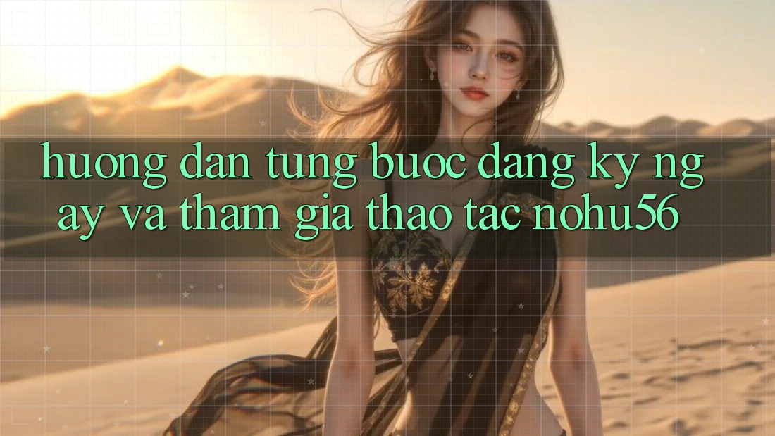 Hướng Dẫn Từng Bước Đăng ký ngay Và Tham Gia Thao tác nohu56 Hướng Dẫn Từng Bước Đăng ký ngay Và Tham Gia Thao tác nohu56