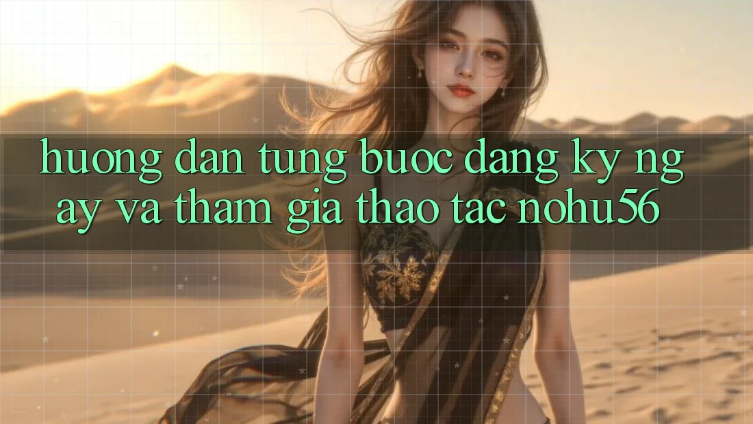 Hướng Dẫn Từng Bước Đăng ký ngay Và Tham Gia Thao tác nohu56 Hướng Dẫn Từng Bước Đăng ký ngay Và Tham Gia Thao tác nohu56
