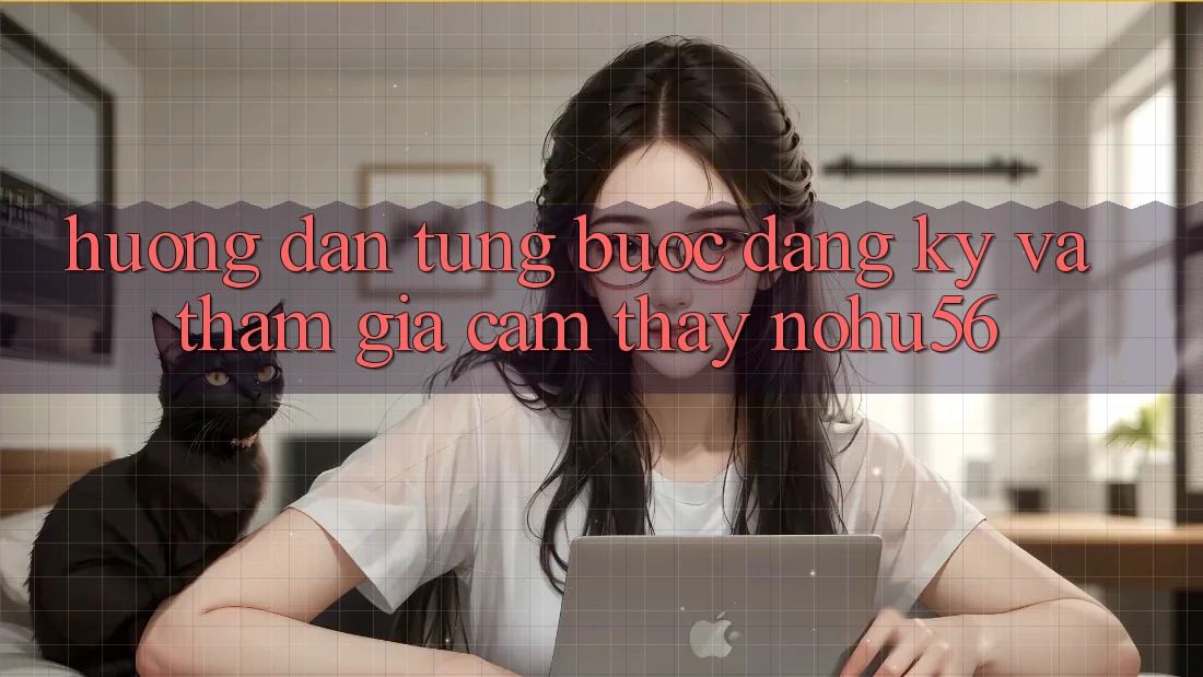 Hướng Dẫn Từng Bước Đăng Ký Và Tham Gia Cảm thấy nohu56 Hướng Dẫn Từng Bước Đăng Ký Và Tham Gia Cảm thấy nohu56