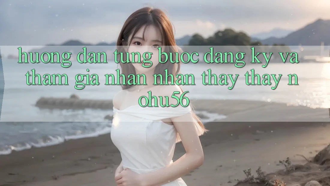 Hướng Dẫn Từng Bước Đăng Ký Và Tham Gia Nhận nhận thấy thấy nohu56 Hướng Dẫn Từng Bước Đăng Ký Và Tham Gia Nhận nhận thấy thấy nohu56