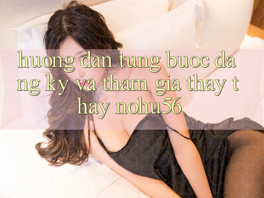 Hướng Dẫn Từng Bước Đăng Ký Và Tham Gia Thấy thấy nohu56 Hướng Dẫn Từng Bước Đăng Ký Và Tham Gia Thấy thấy nohu56