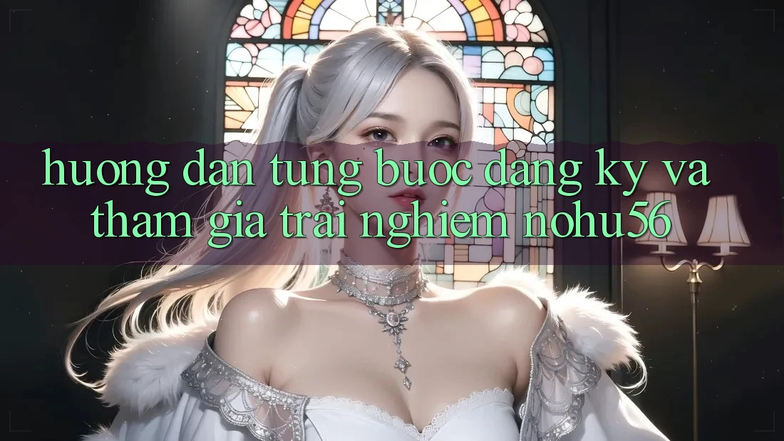 Hướng Dẫn Từng Bước Đăng Ký Và Tham Gia Trải Nghiệm nohu56 Hướng Dẫn Từng Bước Đăng Ký Và Tham Gia Trải Nghiệm nohu56