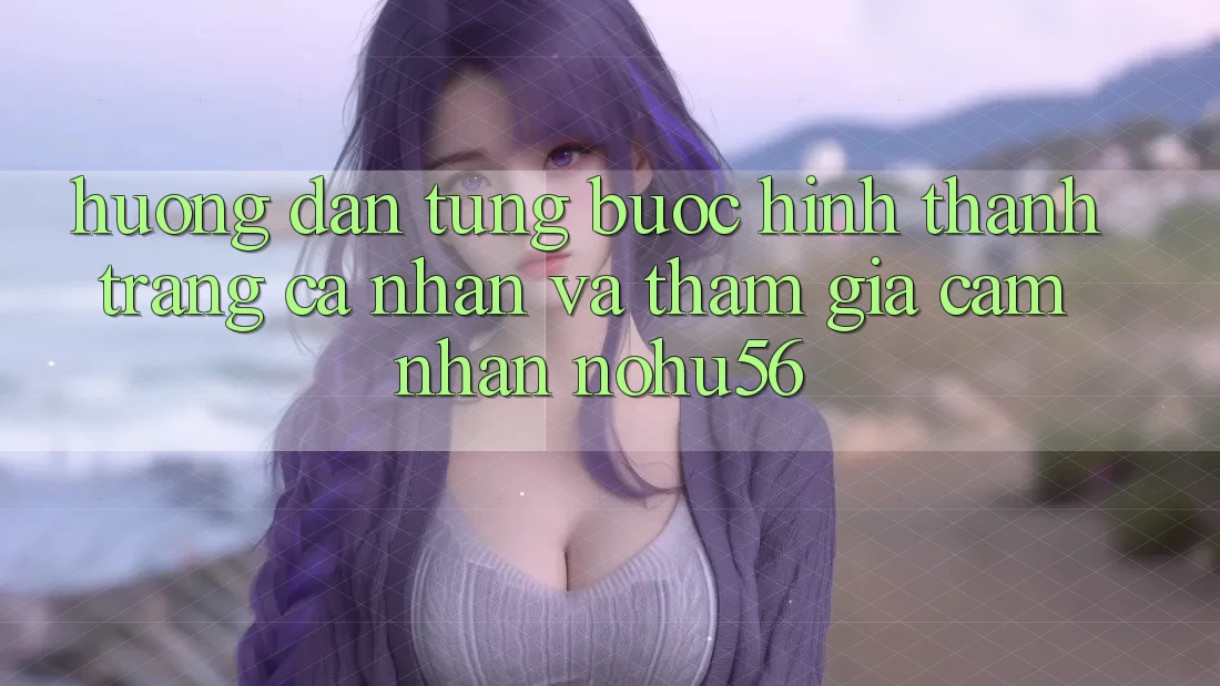 Hướng Dẫn Từng Bước Hình thành trang cá nhân Và Tham Gia Cảm nhận nohu56