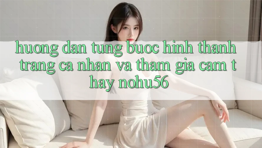 Hướng Dẫn Từng Bước Hình thành trang cá nhân Và Tham Gia Cảm thấy nohu56