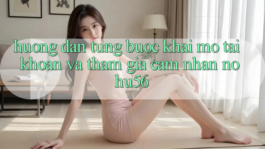 Hướng Dẫn Từng Bước Khai mở tài khoản Và Tham Gia Cảm nhận nohu56 Hướng Dẫn Từng Bước Khai mở tài khoản Và Tham Gia Cảm nhận nohu56