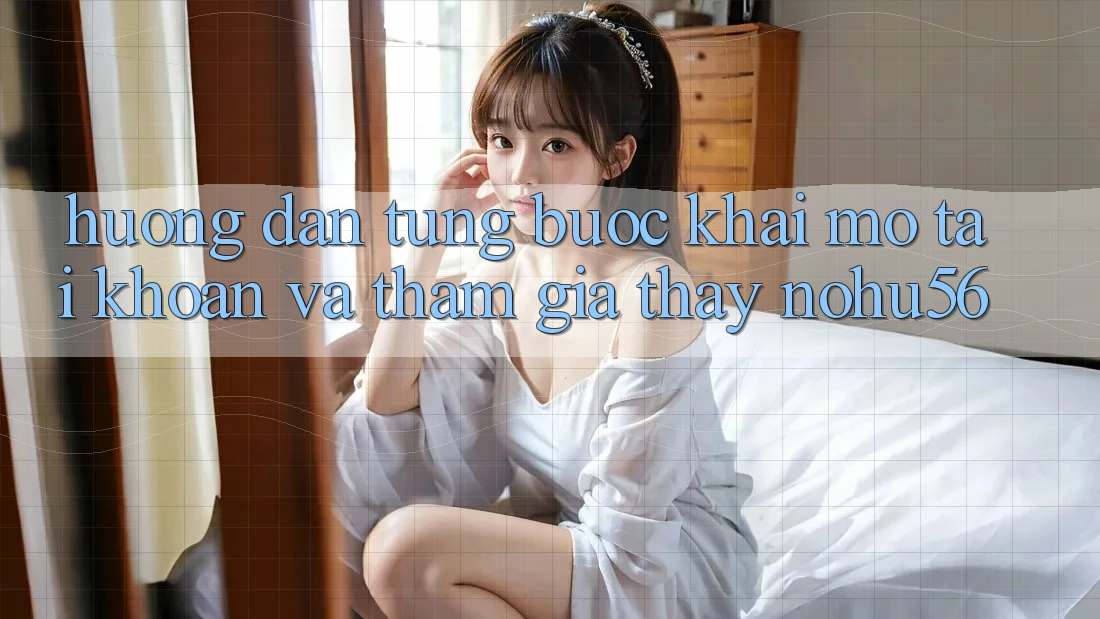 Hướng Dẫn Từng Bước Khai mở tài khoản Và Tham Gia Thấy nohu56 Hướng Dẫn Từng Bước Khai mở tài khoản Và Tham Gia Thấy nohu56