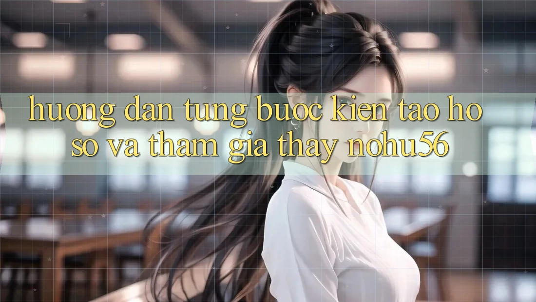 Hướng Dẫn Từng Bước Kiến tạo hồ sơ Và Tham Gia Thấy nohu56 Hướng Dẫn Từng Bước Kiến tạo hồ sơ Và Tham Gia Thấy nohu56