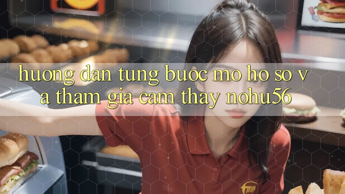 Hướng dẫn Từng Bước Mở hồ sơ Và Tham Gia Cảm thấy nohu56 Hướng dẫn Từng Bước Mở hồ sơ Và Tham Gia Cảm thấy nohu56