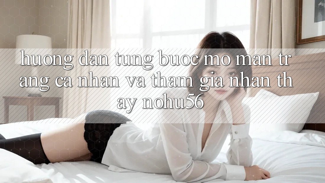 Hướng Dẫn Từng Bước Mở màn trang cá nhân Và Tham Gia Nhận thấy nohu56 Hướng Dẫn Từng Bước Mở màn trang cá nhân Và Tham Gia Nhận thấy nohu56