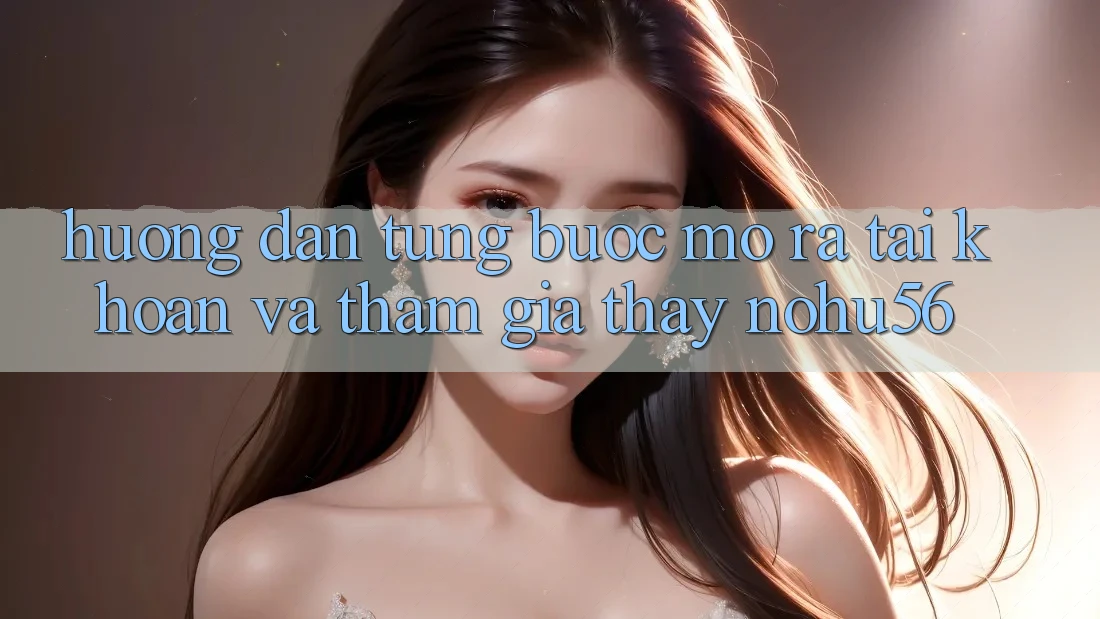 Hướng Dẫn Từng Bước Mở ra tài khoản Và Tham Gia Thấy nohu56 Hướng Dẫn Từng Bước Mở ra tài khoản Và Tham Gia Thấy nohu56