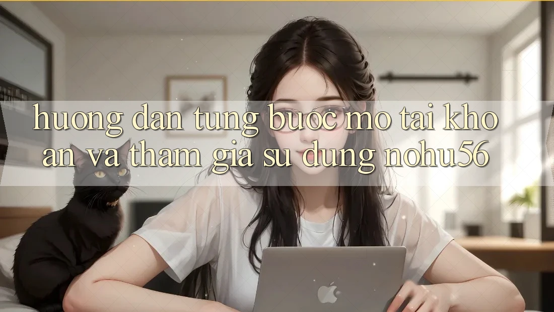 Hướng Dẫn Từng Bước Mở tài khoản Và Tham Gia Sử dụng nohu56 Hướng Dẫn Từng Bước Mở tài khoản Và Tham Gia Sử dụng nohu56