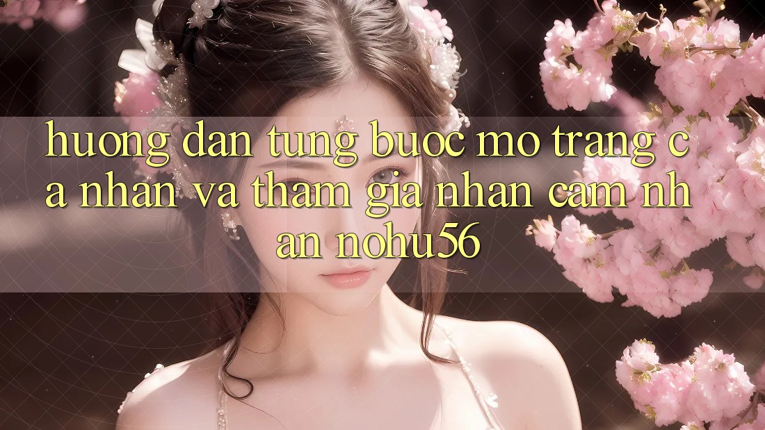 Hướng Dẫn Từng Bước Mở trang cá nhân Và Tham Gia Nhận cảm nhận nohu56 Hướng Dẫn Từng Bước Mở trang cá nhân Và Tham Gia Nhận cảm nhận nohu56