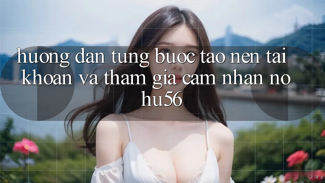 Hướng Dẫn Từng Bước Tạo nên tài khoản Và Tham Gia Cảm nhận nohu56 Hướng Dẫn Từng Bước Tạo nên tài khoản Và Tham Gia Cảm nhận nohu56