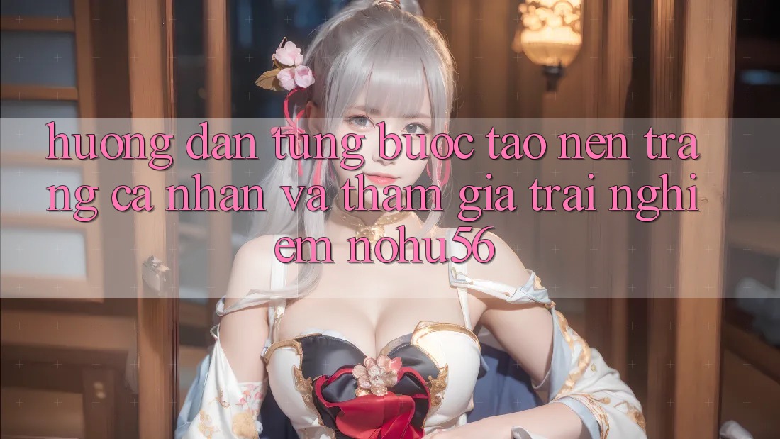 Hướng Dẫn Từng Bước Tạo nên trang cá nhân Và Tham Gia Trải nghiệm nohu56 Hướng Dẫn Từng Bước Tạo nên trang cá nhân Và Tham Gia Trải nghiệm nohu56