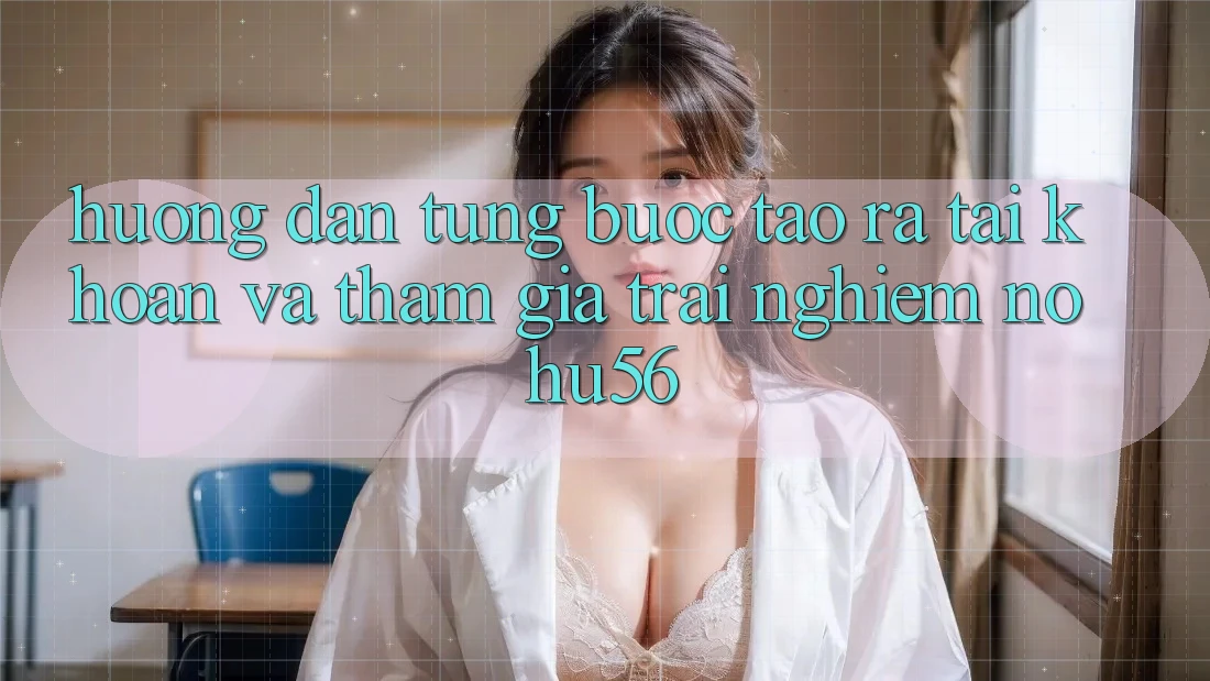 Hướng dẫn Từng Bước Tạo ra tài khoản Và Tham Gia Trải nghiệm nohu56 Hướng dẫn Từng Bước Tạo ra tài khoản Và Tham Gia Trải nghiệm nohu56