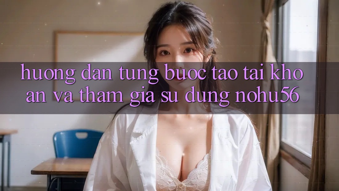 Hướng Dẫn Từng Bước Tạo tài khoản Và Tham Gia Sử dụng nohu56