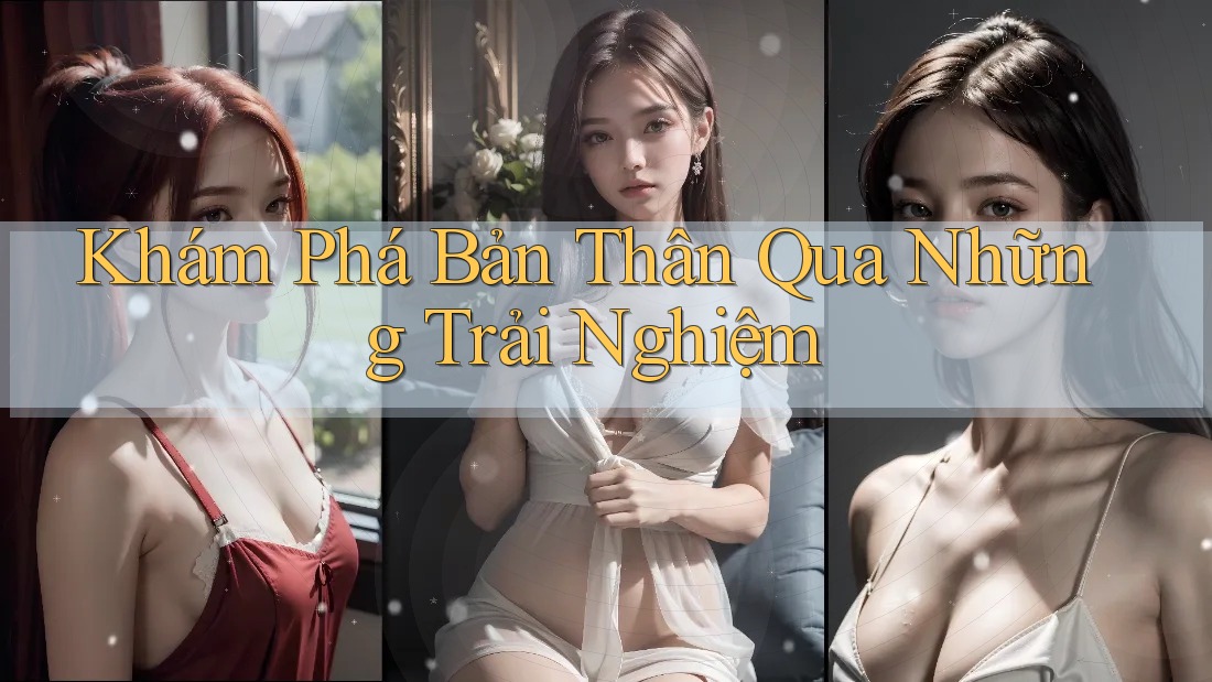 Khám Phá Bản Thân Qua Những Trải Nghiệm Khám Phá Bản Thân Qua Những Trải Nghiệm