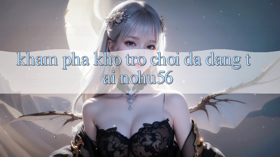 Khám Phá Kho Trò chơi Đa Dạng Tại nohu56 Khám Phá Kho Trò chơi Đa Dạng Tại nohu56