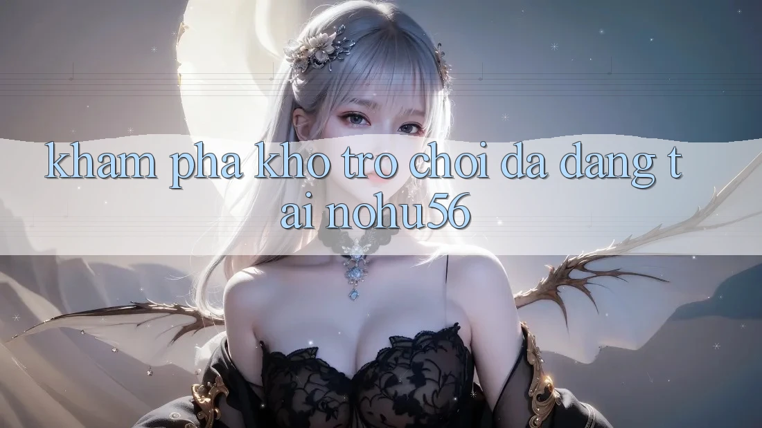 Khám Phá Kho Trò chơi Đa Dạng Tại nohu56