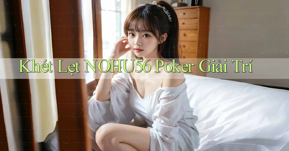 khét lẹt nohu56 poker giải trí