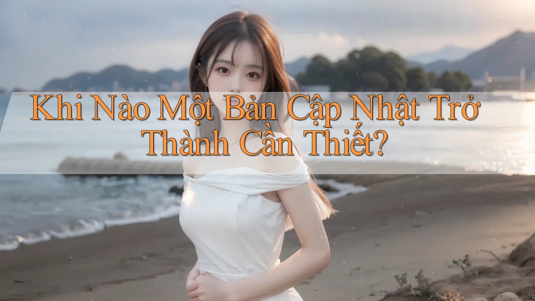 Khi Nào Một Bản Cập Nhật Trở Thành Cần Thiết? Khi Nào Một Bản Cập Nhật Trở Thành Cần Thiết?