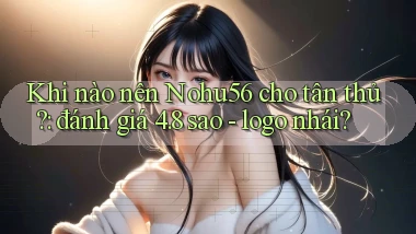 Khi nào nên Nohu56 cho tân thủ đánh giá 4.8 sao   logo nhái