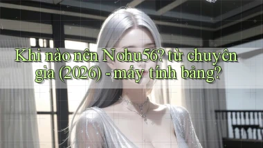Khi nào nên Nohu56 từ chuyên gia (2026)   máy tính bảng