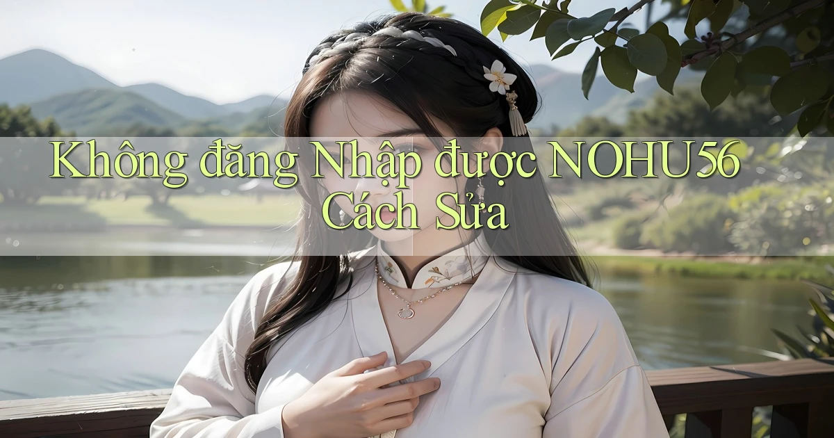 không đăng nhập được nohu56 cách sửa