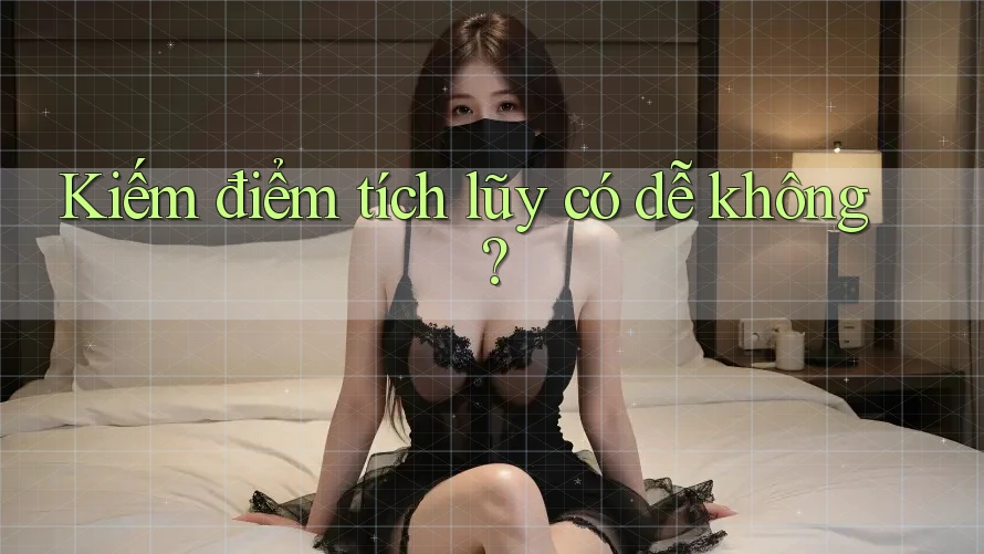 Kiếm điểm tích lũy có dễ không? Kiếm điểm tích lũy có dễ không?