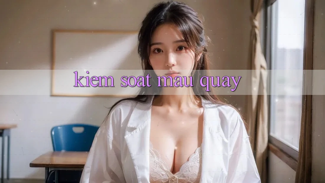 Kiểm Soát Mau Quay Kiểm Soát Mau Quay